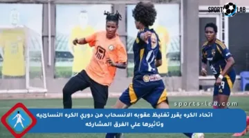 اتحاد الكرة يقرر تغليظ عقوبة الانسحاب من دوري الكرة النسائية وتأثيرها على الفرق المشاركة